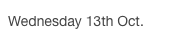 Wednesday 13th Oct.