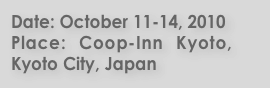 Date: October 11-14, 2010
Place: Coop-Inn Kyoto, Kyoto City, Japan
